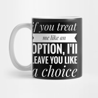 if you treat me like a option , iii leave you like a choice Mug